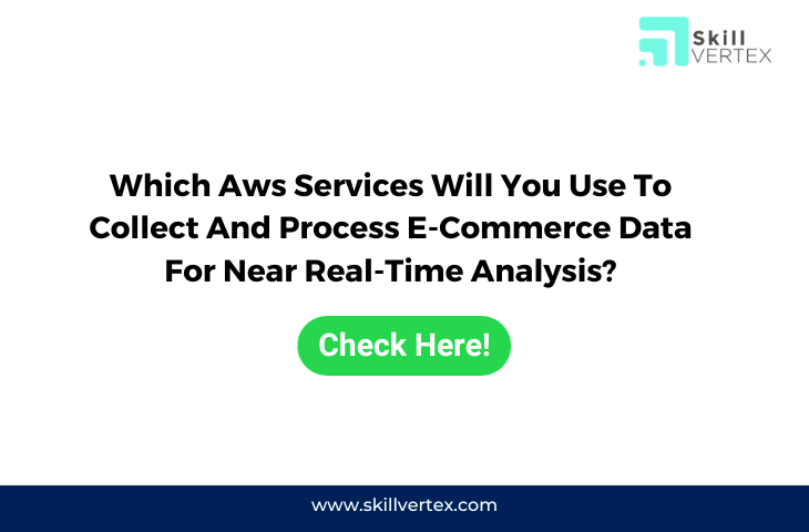 Which Aws Services Will You Use To Collect And Process E-Commerce Data For Near Real-Time Analysis?