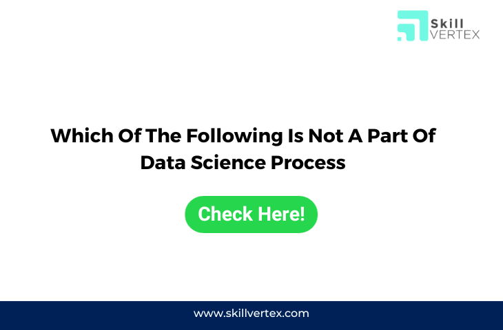 Which Of The Following Is Not A Part Of Data Science Process