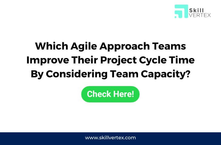 Which Agile Approach Teams Improve Their Project Cycle Time By Considering Team Capacity?