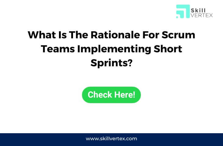 What Is The Rationale For Scrum Teams Implementing Short Sprints?